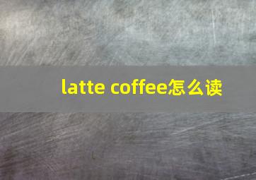 latte coffee怎么读